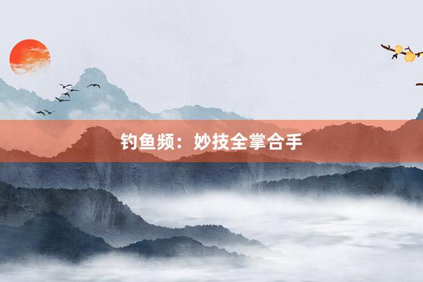钓鱼频：妙技全掌合手