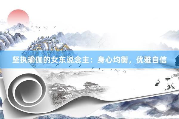 坚执瑜伽的女东说念主：身心均衡，优雅自信