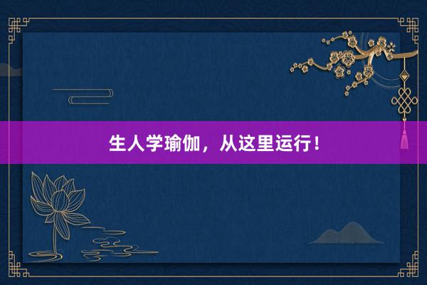生人学瑜伽，从这里运行！